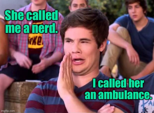 Nerd | She called me a nerd. I called her an ambulance. | image tagged in nerd alert,called me nerd,i called her,an ambulance,memes | made w/ Imgflip meme maker