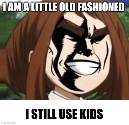 I am old fashioned | I AM A LITTLE OLD FASHIONED; I STILL USE KIDS | image tagged in mha meme,mr-binod,front page plz | made w/ Imgflip meme maker
