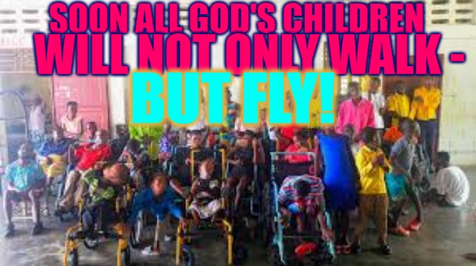 In 4D and 5D - The Children Will Fly | SOON ALL GOD'S CHILDREN; WILL NOT ONLY WALK -; BUT FLY! | image tagged in 4d,5d,the children,fly,enabled | made w/ Imgflip meme maker