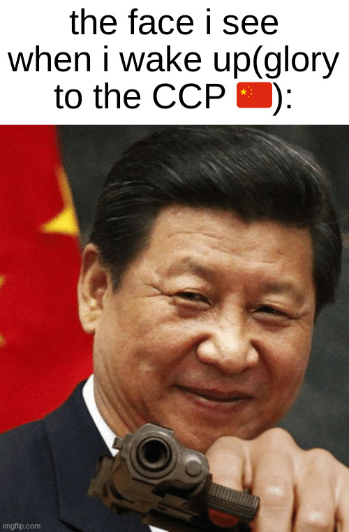 glory to the ccp china's only hope for glory | the face i see when i wake up(glory to the CCP 🇨🇳): | image tagged in xi jinping | made w/ Imgflip meme maker