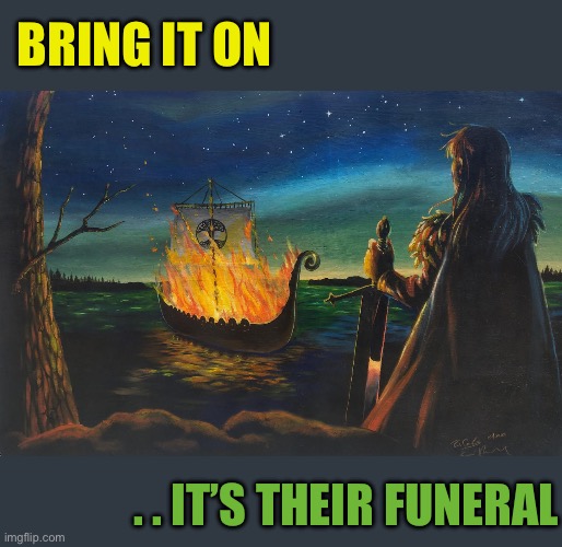 Viking Funeral | BRING IT ON . . IT’S THEIR FUNERAL | image tagged in viking funeral | made w/ Imgflip meme maker