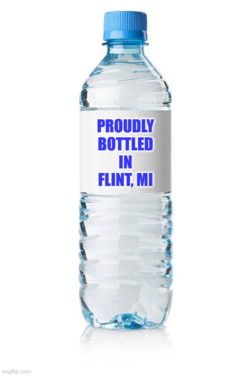 Water bottle | PROUDLY BOTTLED IN FLINT, MI | image tagged in water bottle | made w/ Imgflip meme maker
