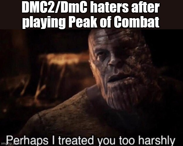 Devil May Cry fans right now | DMC2/DmC haters after playing Peak of Combat | image tagged in perhaps i treated you too harshly,devil may cry | made w/ Imgflip meme maker