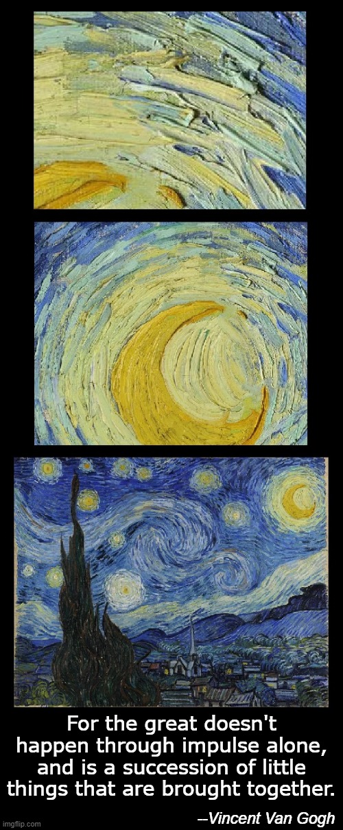Starry Night | For the great doesn't happen through impulse alone, and is a succession of little things that are brought together. --Vincent Van Gogh | image tagged in art,vincent van gogh,motivational,inspirational,inspirational quote,famous quotes | made w/ Imgflip meme maker