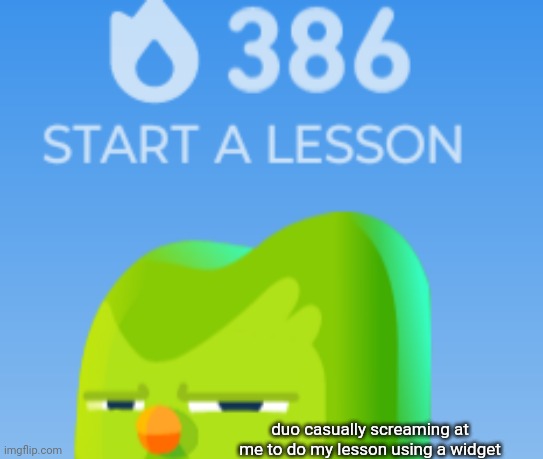duo casually screaming at me to do my lesson using a widget | made w/ Imgflip meme maker