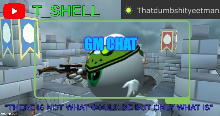 Thatdumbshityeetmans Template | GM CHAT | image tagged in thatdumbshityeetmans template | made w/ Imgflip meme maker