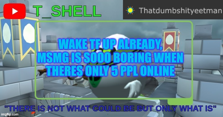 Thatdumbshityeetmans Template | WAKE TF UP ALREADY, MSMG IS SOOO BORING WHEN THERES ONLY 5 PPL ONLINE | image tagged in thatdumbshityeetmans template | made w/ Imgflip meme maker