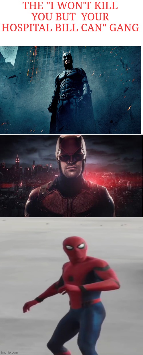 Who should be added here and why. | THE "I WON'T KILL YOU BUT  YOUR HOSPITAL BILL CAN" GANG | image tagged in batman,front page plz,memes,spiderman,daredevil | made w/ Imgflip meme maker