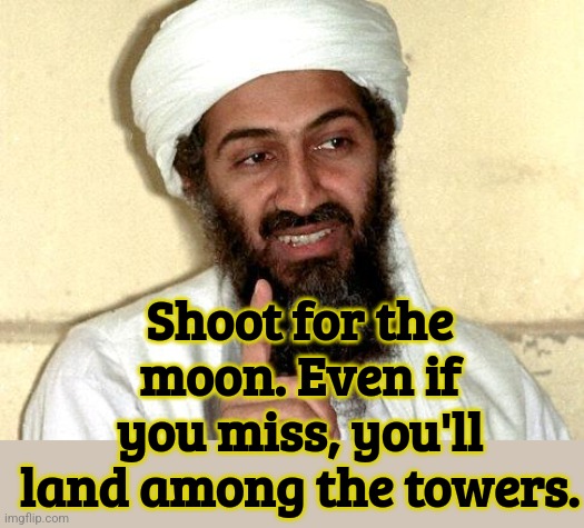 Osama Bin Motivatin | Shoot for the moon. Even if you miss, you'll land among the towers. | image tagged in osama bin laden,9/11,dark humor,motivation,dreams | made w/ Imgflip meme maker