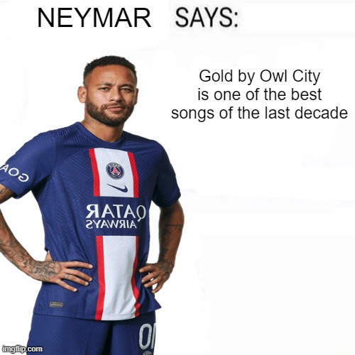 Neymar Says | Gold by Owl City is one of the best songs of the last decade | image tagged in neymar says | made w/ Imgflip meme maker