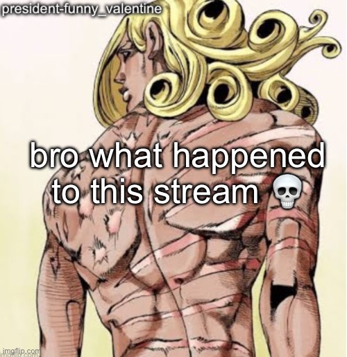funny valentine | bro what happened to this stream 💀 | image tagged in funny valentine | made w/ Imgflip meme maker