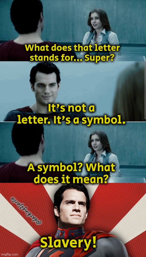 In Soviet America Comrade Kal slaves the day! | What does that letter stands for... Super? It's not a letter. It's a symbol. A symbol? What does it mean? @darking2jarlie; Slavery! | image tagged in superman,communism,marxism,slavery,dark humor | made w/ Imgflip meme maker