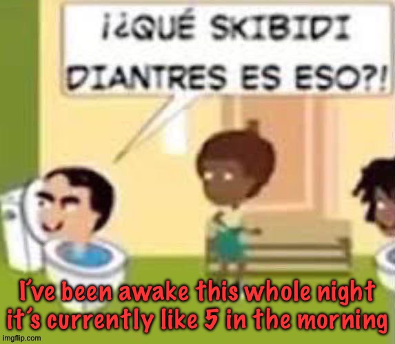 im gonna rail you xd | I’ve been awake this whole night it’s currently like 5 in the morning | image tagged in im gonna rail you xd | made w/ Imgflip meme maker