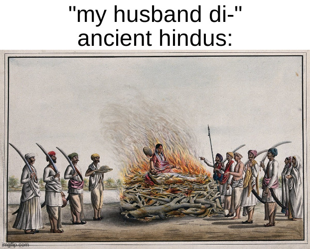 real | "my husband di-"
ancient hindus: | made w/ Imgflip meme maker