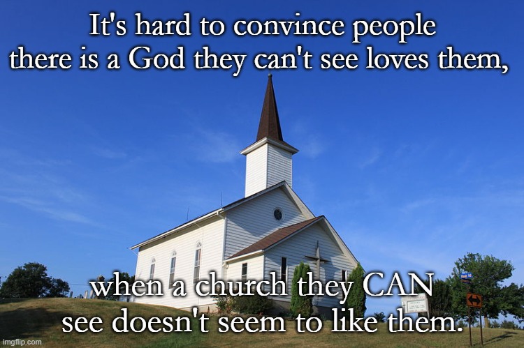 Funny this... | It's hard to convince people there is a God they can't see loves them, when a church they CAN see doesn't seem to like them. | image tagged in small church | made w/ Imgflip meme maker