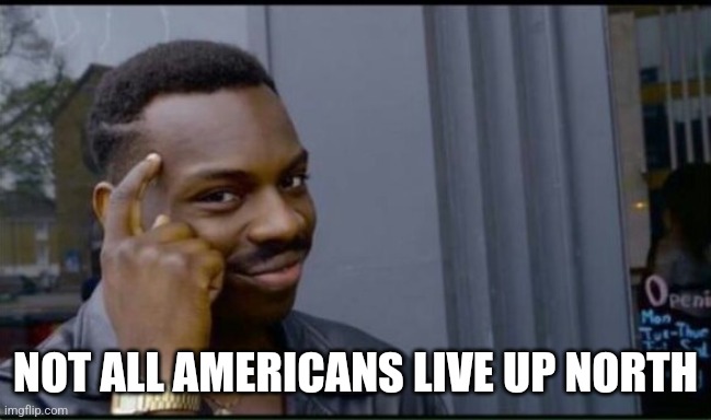 Thinking Black Man | NOT ALL AMERICANS LIVE UP NORTH | image tagged in thinking black man | made w/ Imgflip meme maker