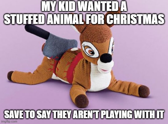 Bad Gift | MY KID WANTED A STUFFED ANIMAL FOR CHRISTMAS; SAVE TO SAY THEY AREN'T PLAYING WITH IT | image tagged in dark humor | made w/ Imgflip meme maker