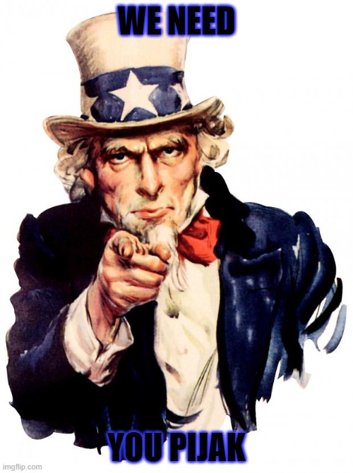 Uncle Sam | WE NEED; YOU PIJAK | image tagged in memes,uncle sam | made w/ Imgflip meme maker