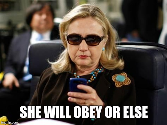 Hillary Clinton Cellphone Meme | SHE WILL OBEY OR ELSE | image tagged in memes,hillary clinton cellphone | made w/ Imgflip meme maker