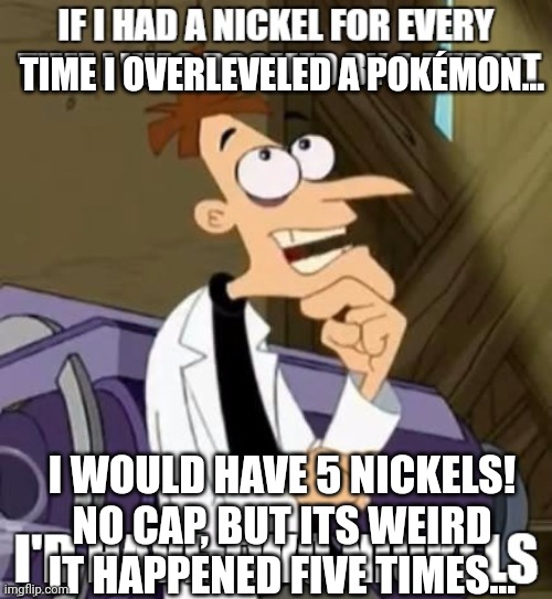 Me continuing to have 0.1 Braincells in Pokémon Sword | TIME I OVERLEVELED A POKÉMON... I WOULD HAVE 5 NICKELS! NO CAP, BUT ITS WEIRD IT HAPPENED FIVE TIMES... | image tagged in if i had a nickel for every time xxx i would have two nickels | made w/ Imgflip meme maker