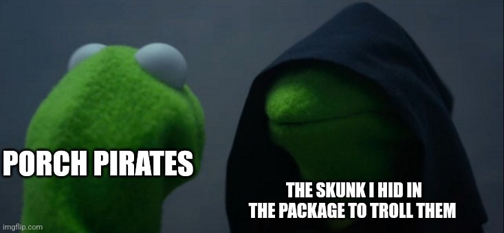 Porch Pirates beware | PORCH PIRATES; THE SKUNK I HID IN THE PACKAGE TO TROLL THEM | image tagged in memes,evil kermit,jpfan102504 | made w/ Imgflip meme maker