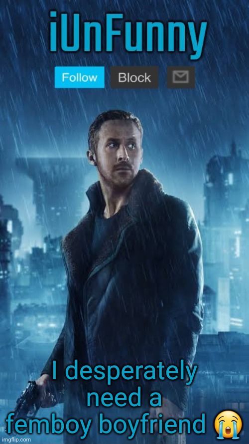iUnFunny's Blade Runner Template | I desperately need a femboy boyfriend 😭 | image tagged in iunfunny's blade runner template | made w/ Imgflip meme maker