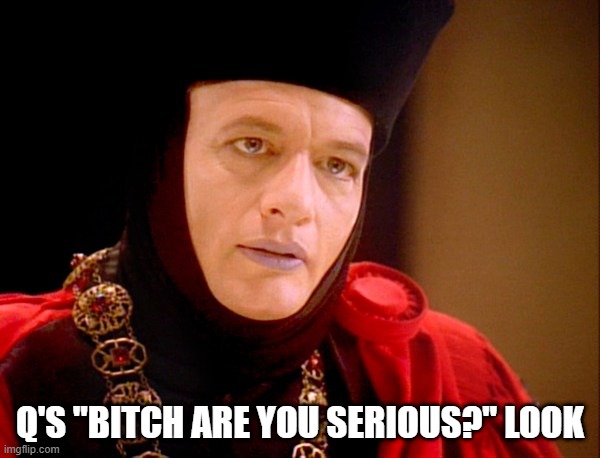 Q's Look | Q'S "BITCH ARE YOU SERIOUS?" LOOK | image tagged in star trek q | made w/ Imgflip meme maker