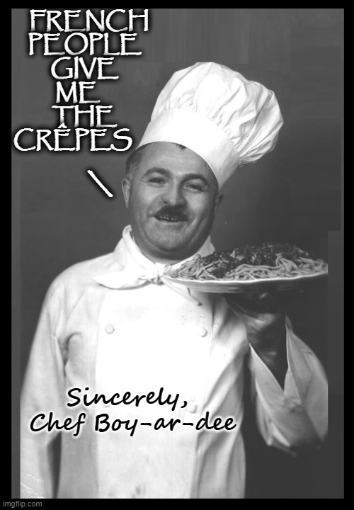 Oui Oui (Pronounced Wee Wee) | FRENCH               
PEOPLE                 
GIVE                 
ME                    
THE                 
CRÊPES; \; Sincerely, 
Chef Boy-ar-dee | image tagged in vince vance,chef,french,crepes,food memes,spaghetti and meatballs | made w/ Imgflip meme maker