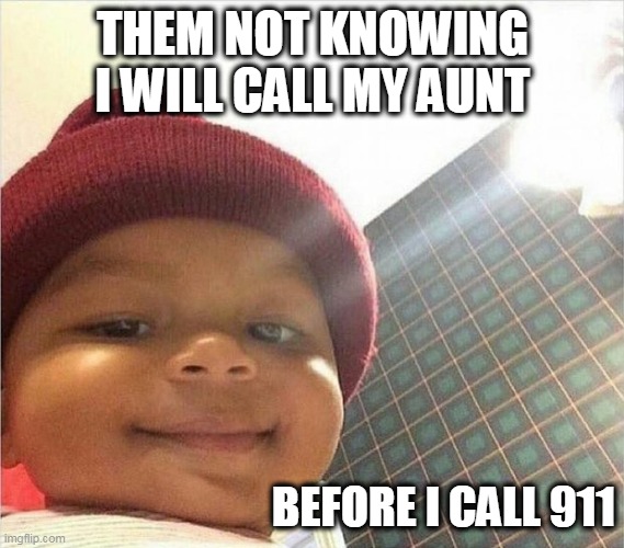 mischief baby | THEM NOT KNOWING I WILL CALL MY AUNT; BEFORE I CALL 911 | image tagged in mischief baby,aunt,family,911 | made w/ Imgflip meme maker