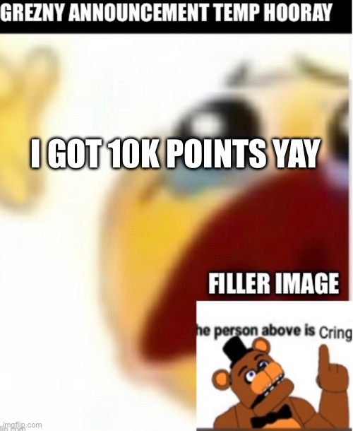 I GOT 10K POINTS YAY | made w/ Imgflip meme maker