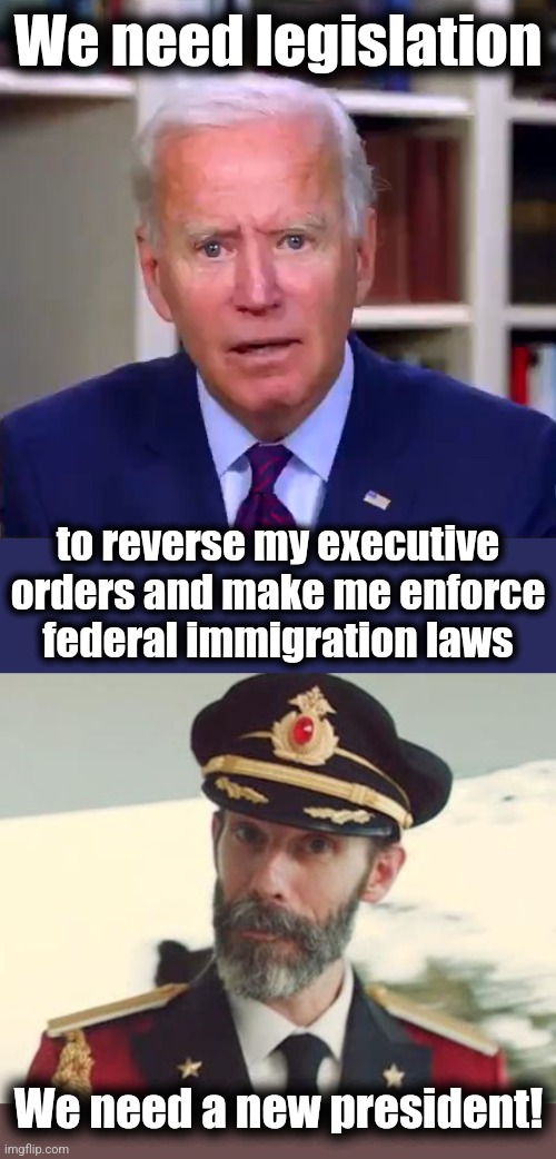 Biden's lost his damn mind | We need legislation; to reverse my executive orders and make me enforce
federal immigration laws; We need a new president! | image tagged in slow joe biden dementia face,captain obvious,migrants,illegal immigration,memes,democrats | made w/ Imgflip meme maker