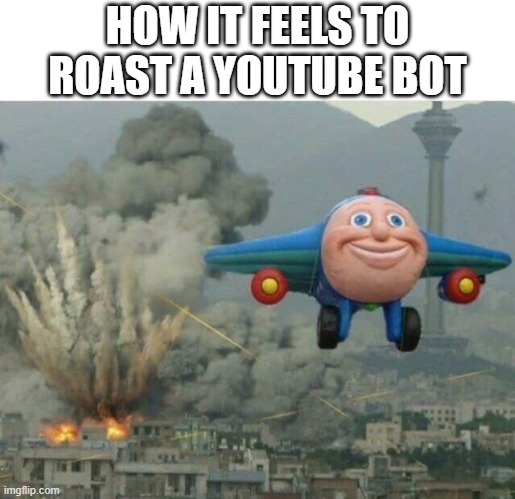 Jay jay the plane | HOW IT FEELS TO ROAST A YOUTUBE BOT | image tagged in jay jay the plane | made w/ Imgflip meme maker