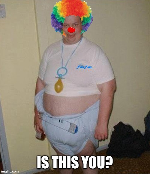 Big fat clown baby | IS THIS YOU? | image tagged in big fat clown baby | made w/ Imgflip meme maker