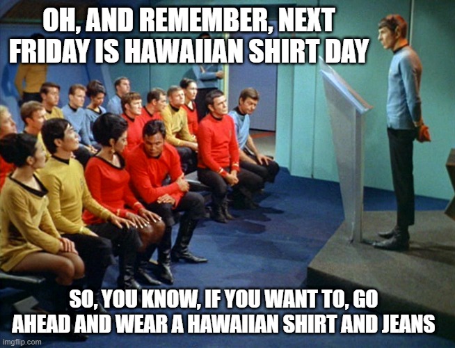 Science Oficer Lumberg | OH, AND REMEMBER, NEXT FRIDAY IS HAWAIIAN SHIRT DAY; SO, YOU KNOW, IF YOU WANT TO, GO AHEAD AND WEAR A HAWAIIAN SHIRT AND JEANS | image tagged in star trek meeting | made w/ Imgflip meme maker