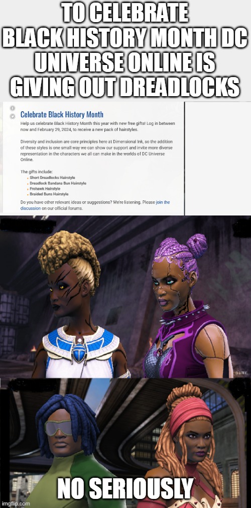 To Celebrate black history month Dc universe online is giving out dreadlocks | TO CELEBRATE BLACK HISTORY MONTH DC UNIVERSE ONLINE IS GIVING OUT DREADLOCKS; NO SERIOUSLY | image tagged in dcuniverseonline,funny,dark humor,dc comics,black history month,video games | made w/ Imgflip meme maker