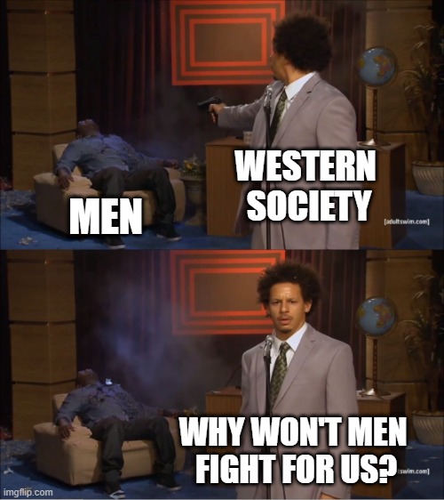 Who Killed Hannibal Meme | WESTERN 
SOCIETY; MEN; WHY WON'T MEN 
FIGHT FOR US? | image tagged in memes,who killed hannibal | made w/ Imgflip meme maker