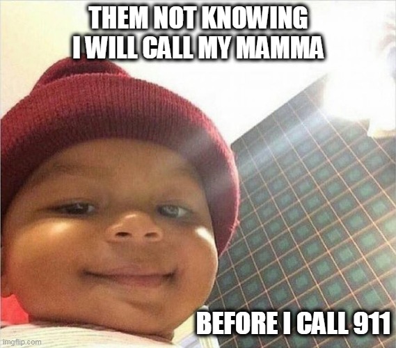 mischief baby | THEM NOT KNOWING I WILL CALL MY MAMMA; BEFORE I CALL 911 | image tagged in mischief baby,mom,mamma bear,mother,fight,911 | made w/ Imgflip meme maker
