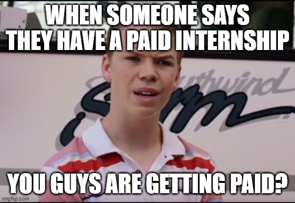 You Guys are Getting Paid | WHEN SOMEONE SAYS THEY HAVE A PAID INTERNSHIP; YOU GUYS ARE GETTING PAID? | image tagged in you guys are getting paid | made w/ Imgflip meme maker