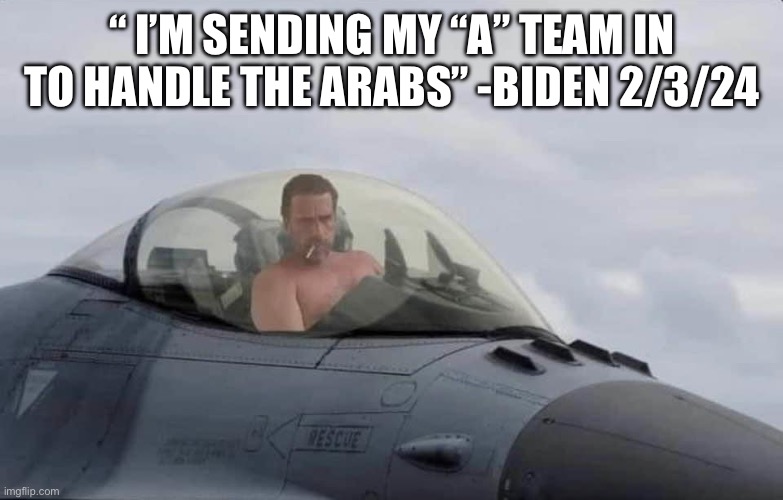 The “A” team | “ I’M SENDING MY “A” TEAM IN TO HANDLE THE ARABS” -BIDEN 2/3/24 | image tagged in hunter to the rescue,memes,funny,gifs,futurama fry | made w/ Imgflip meme maker