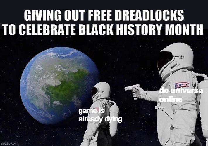 Giving out free dreadlocks to celebrate black history month | GIVING OUT FREE DREADLOCKS TO CELEBRATE BLACK HISTORY MONTH; dc universe online; game is already dying | image tagged in memes,always has been,black history month,dark humor,dc comics,dc universe online | made w/ Imgflip meme maker