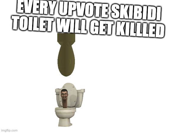 EVERY UPVOTE SKIBIDI TOILET WILL GET KILLLED | made w/ Imgflip meme maker