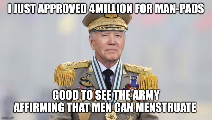 Oh yea. Sex in the army | I JUST APPROVED 4MILLION FOR MAN-PADS; GOOD TO SEE THE ARMY AFFIRMING THAT MEN CAN MENSTRUATE | image tagged in china joe | made w/ Imgflip meme maker