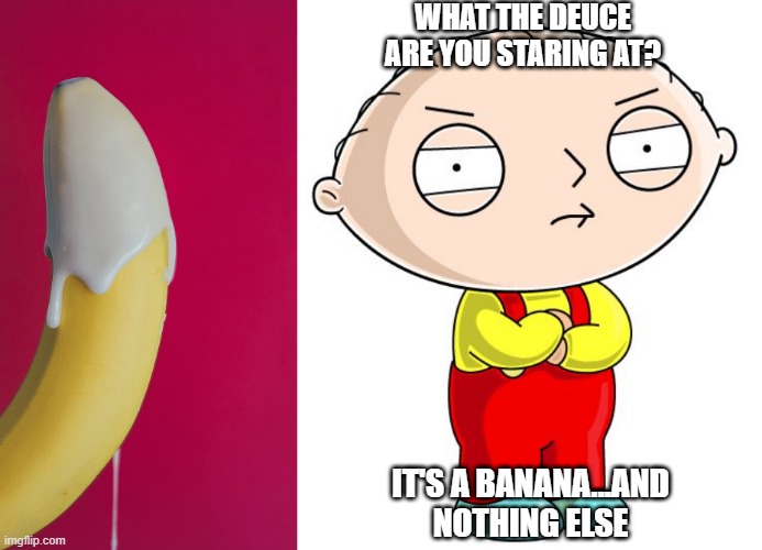 Don't Stare | WHAT THE DEUCE ARE YOU STARING AT? IT'S A BANANA...AND NOTHING ELSE | image tagged in stewie griffin | made w/ Imgflip meme maker