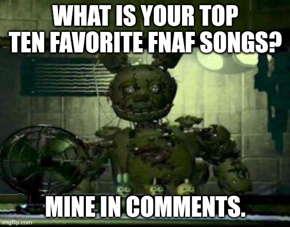 Top ten. | WHAT IS YOUR TOP TEN FAVORITE FNAF SONGS? MINE IN COMMENTS. | image tagged in fnaf springtrap in window,stay blobby | made w/ Imgflip meme maker