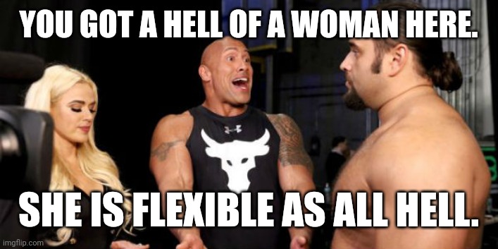 Flexible |  YOU GOT A HELL OF A WOMAN HERE.  SHE IS FLEXIBLE AS ALL HELL. | image tagged in wrestling | made w/ Imgflip meme maker