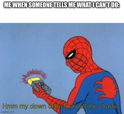 spiderman detector | ME WHEN SOMEONE TELLS ME WHAT I CAN’T DO: Hmm my clown detector is off the charts. | image tagged in spiderman detector | made w/ Imgflip meme maker