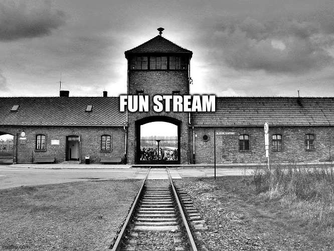 aushwitz | FUN STREAM | image tagged in aushwitz | made w/ Imgflip meme maker