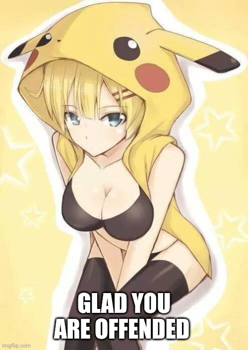 pokemon | GLAD YOU ARE OFFENDED | image tagged in pokemon | made w/ Imgflip meme maker