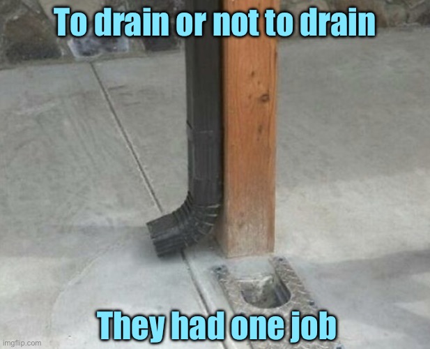 Drainage | To drain or not to drain; They had one job | image tagged in drainage,to drain,or not to drain,they had one job | made w/ Imgflip meme maker
