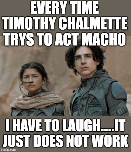 nope | EVERY TIME TIMOTHY CHALMETTE TRYS TO ACT MACHO; I HAVE TO LAUGH.....IT JUST DOES NOT WORK | made w/ Imgflip meme maker